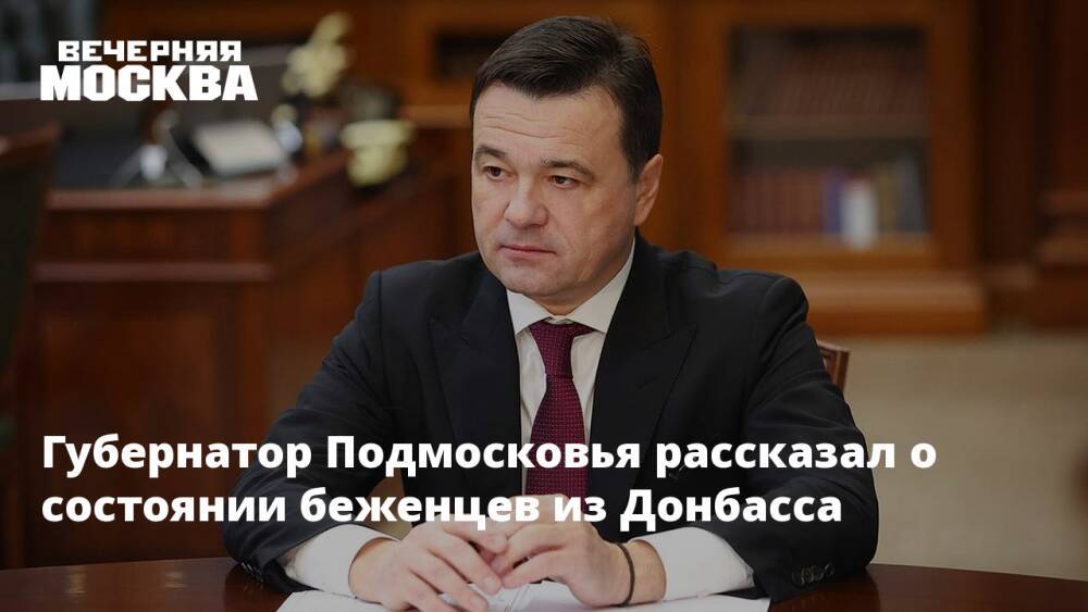 Губернатор Подмосковья рассказал о состоянии беженцев из Донбасса
