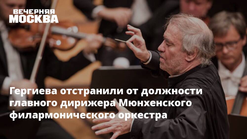 Гергиева отстранили от должности главного дирижера Мюнхенского филармонического оркестра