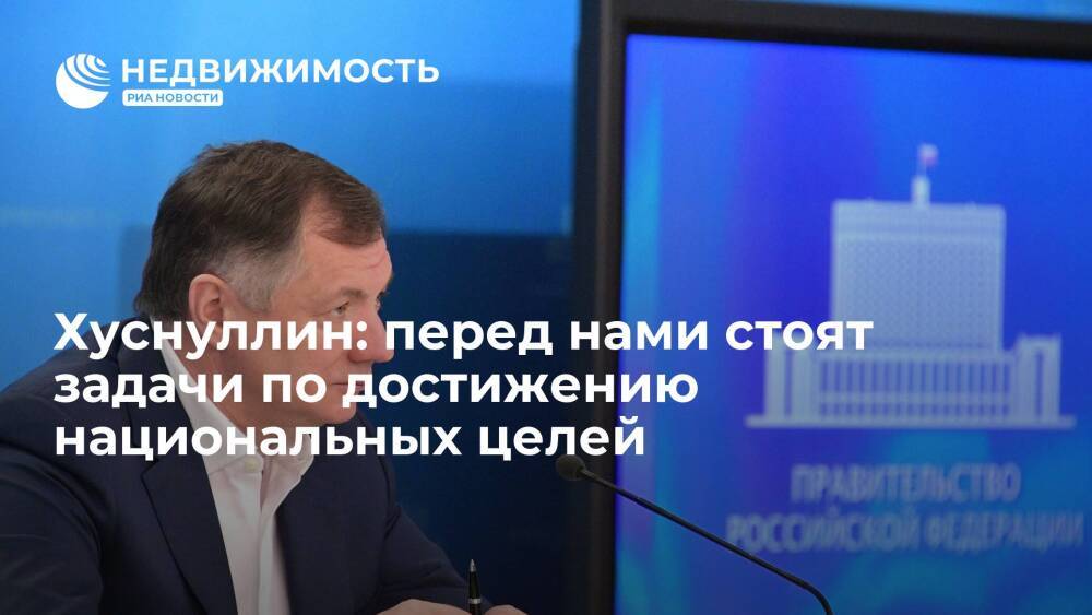 Вице-премьер РФ Хуснуллин: перед нами по-прежнему стоят задачи по достижению национальных целей