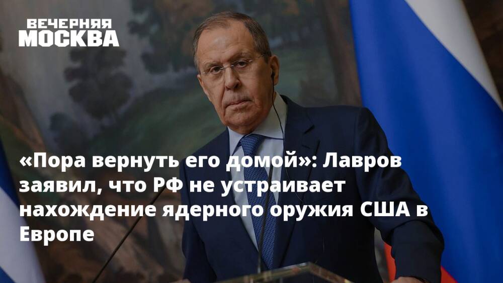 «Пора вернуть его домой»: Лавров заявил, что РФ не устраивает нахождение ядерного оружия США в Европе