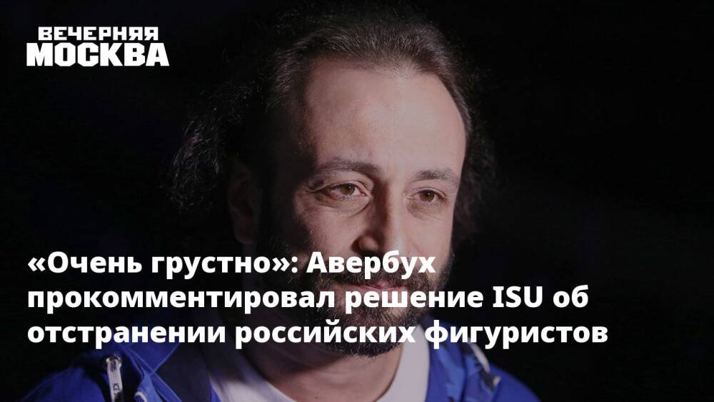 «Очень грустно»: Авербух прокомментировал решение ISU об отстранении российских фигуристов