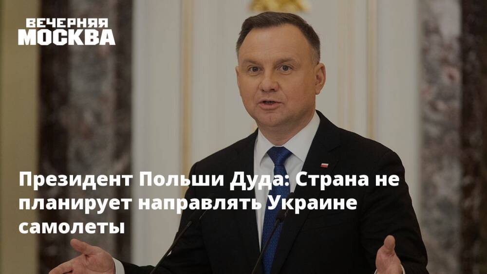 Президент Польши Дуда: Страна не планирует направлять Украине самолеты
