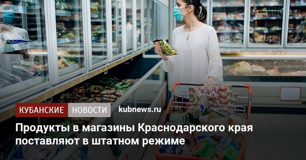 Продукты в магазины Краснодарского края поставляют в штатном режиме