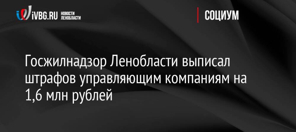 Госжилнадзор Ленобласти выписал штрафов управляющим компаниям на 1,6 млн рублей