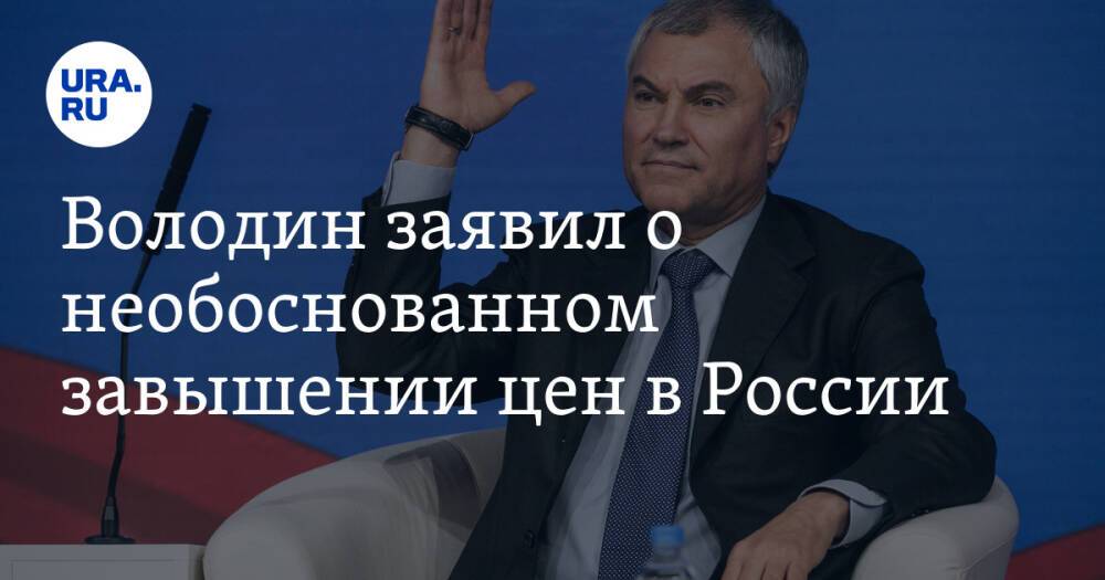 Володин заявил о необоснованном завышении цен в России