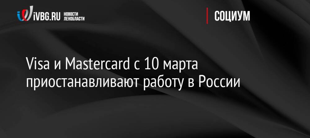 Visa и Mastercard с 10 марта приостанавливают работу в России