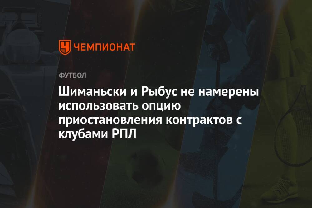 Шиманьски и Рыбус не намерены использовать опцию приостановления контрактов с клубами РПЛ