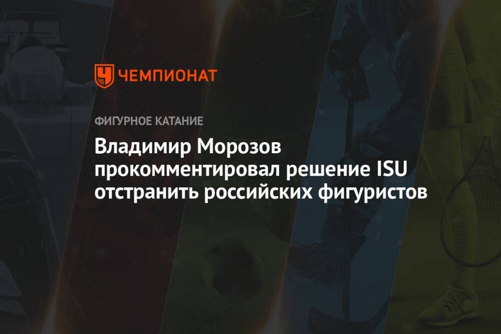 Владимир Морозов прокомментировал решение ISU отстранить российских фигуристов