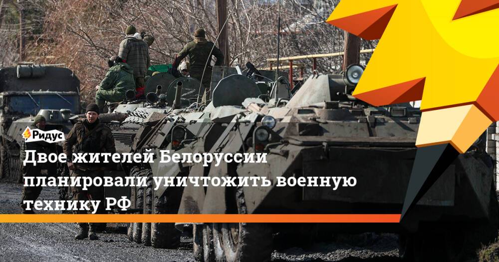 Двое жителей Белоруссии планировали уничтожить военную технику РФ