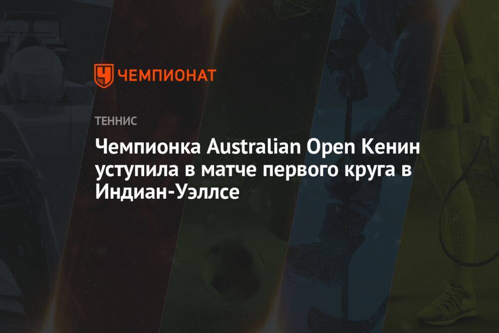Чемпионка Australian Open Кенин уступила в матче первого круга в Индиан-Уэллсе