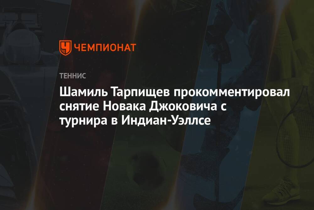 Шамиль Тарпищев прокомментировал снятие Новака Джоковича с турнира в Индиан-Уэллсе