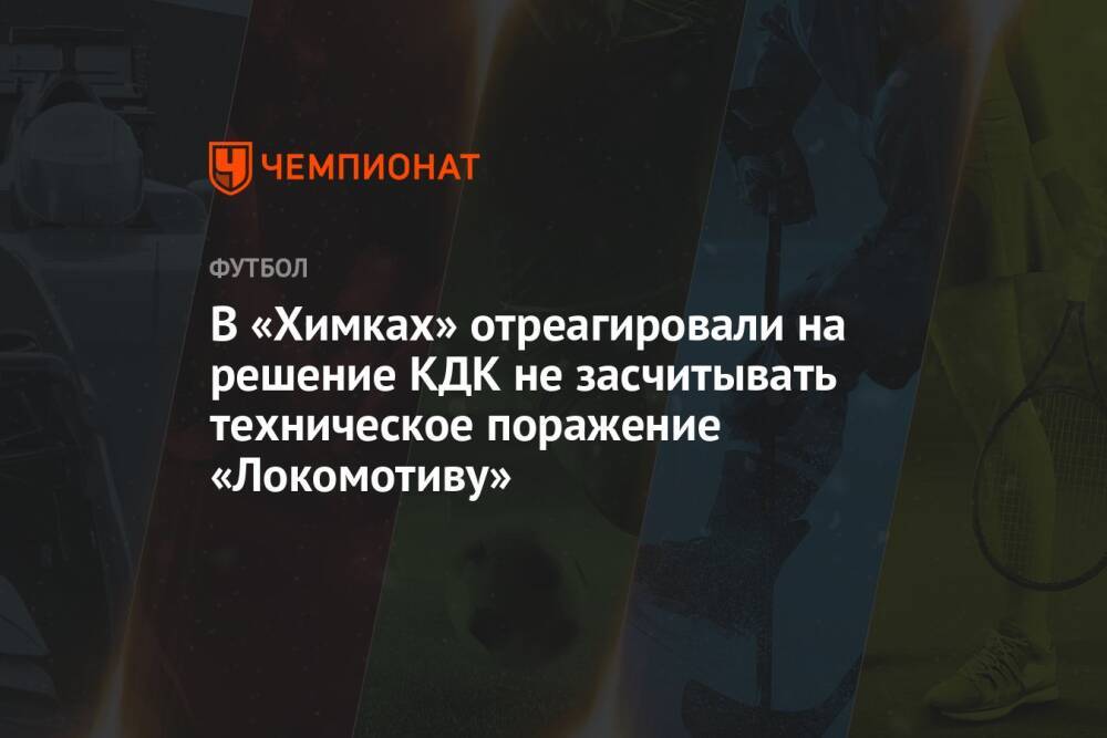 В «Химках» отреагировали на решение КДК не засчитывать техническое поражение «Локомотиву»