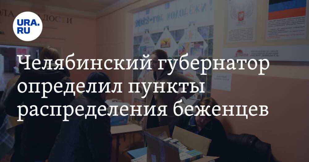 Челябинский губернатор определил пункты распределения беженцев