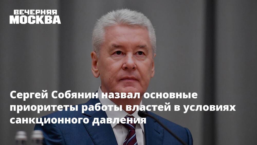 Сергей Собянин назвал основные приоритеты работы властей в условиях санкционного давления