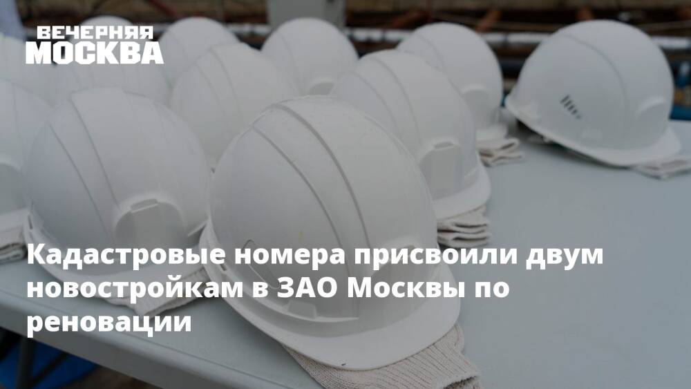 Кадастровые номера присвоили двум новостройкам в ЗАО Москвы по реновации