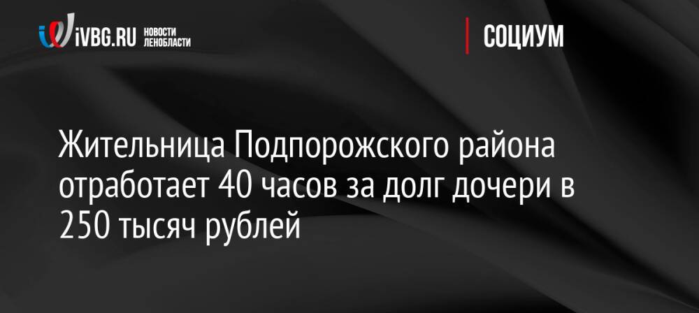 Жительница Подпорожского района отработает 40 часов за долг дочери в 250 тысяч рублей