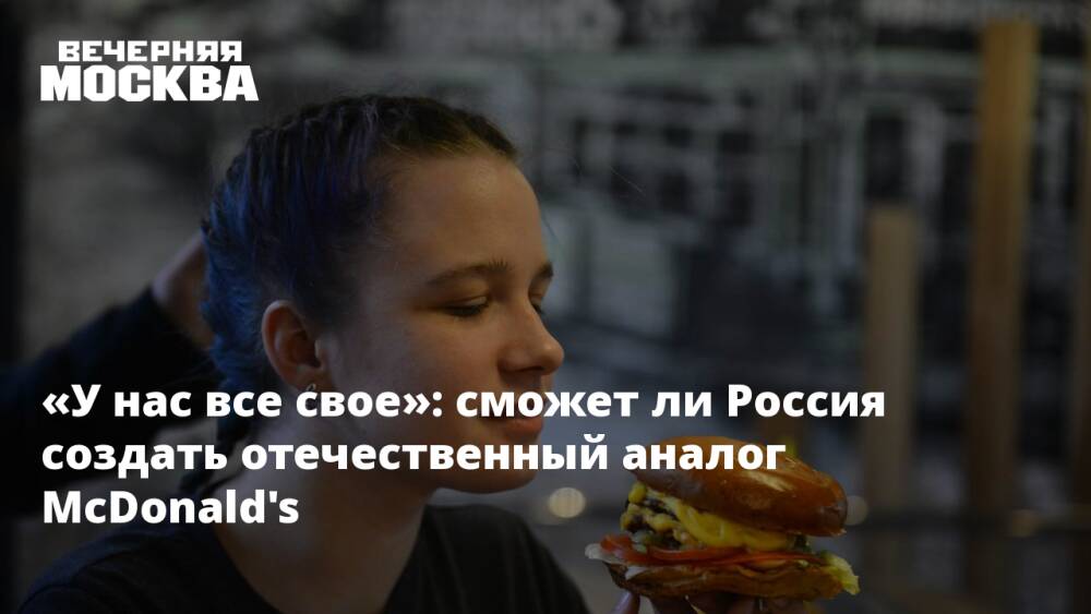 «У нас все свое»: сможет ли Россия создать отечественный аналог McDonald's