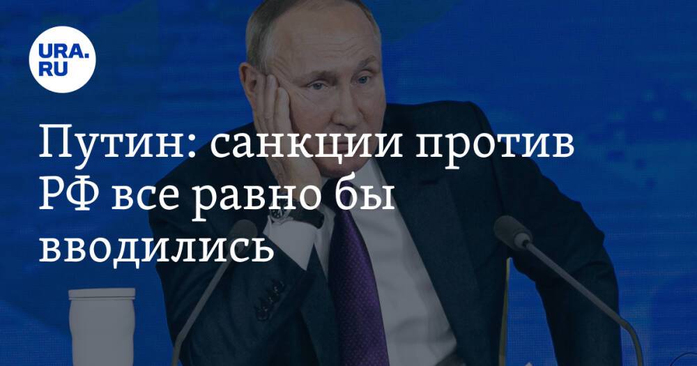 Путин: санкции против РФ все равно бы вводились
