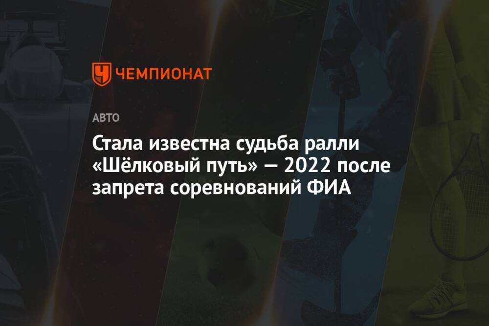 Стала известна судьба ралли «Шёлковый путь» — 2022 после запрета соревнований ФИА
