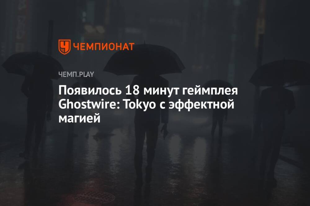Появилось 18 минут геймплея Ghostwire: Tokyo с эффектной магией