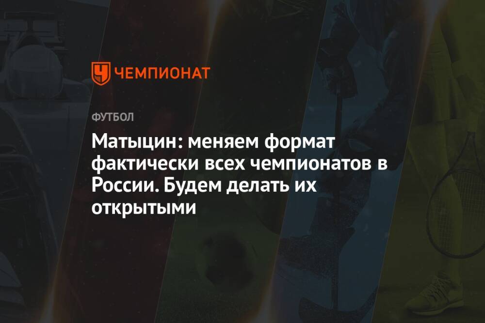 Матыцин: меняем формат фактически всех чемпионатов в России. Будем делать их открытыми