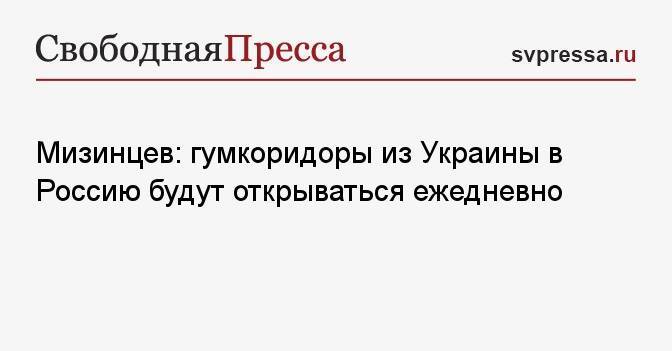 Мизинцев: гумкоридоры из Украины в Россию будут открываться ежедневно