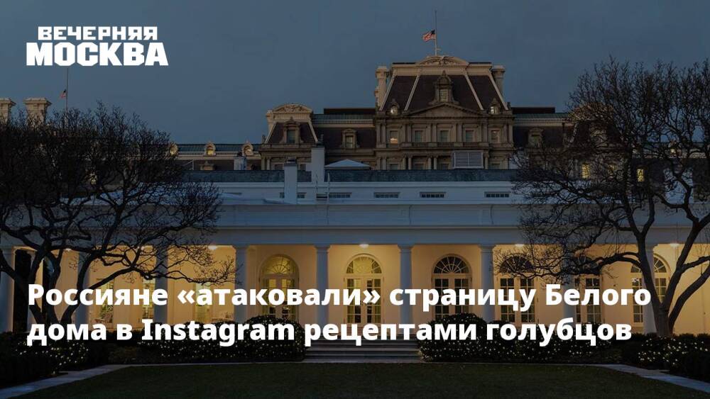 Россияне «атаковали» страницу Белого дома в Instagram рецептами голубцов