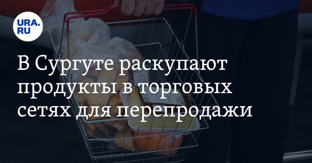 В Сургуте раскупают продукты в торговых сетях для перепродажи