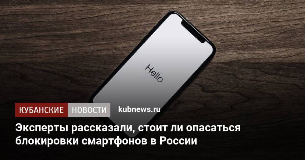 Эксперты рассказали, стоит ли опасаться блокировки смартфонов в России