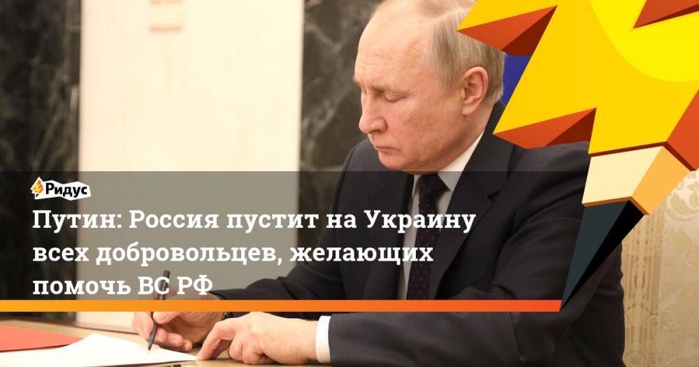 Путин: Россия пустит наУкраину всех добровольцев, желающих помочьВС РФ