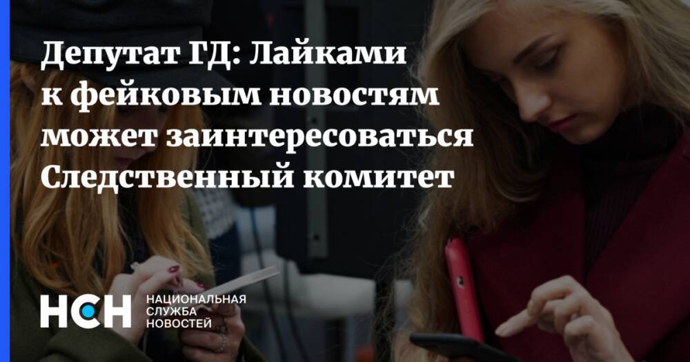 Депутат ГД: Лайками к фейковым новостям может заинтересоваться Следственный комитет