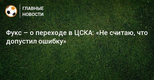 Фукс – о переходе в ЦСКА: «Не считаю, что допустил ошибку»