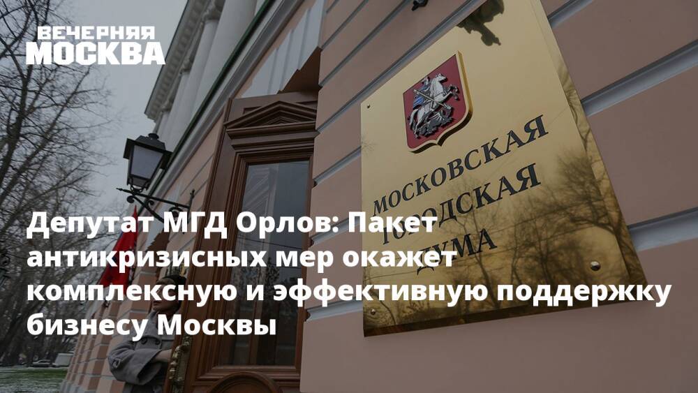 Депутат МГД Орлов: Пакет антикризисных мер окажет комплексную и эффективную поддержку бизнесу Москвы