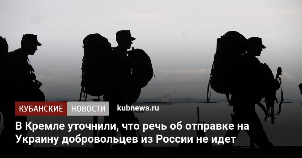 В Кремле уточнили, что речь об отправке на Украину добровольцев из России не идет