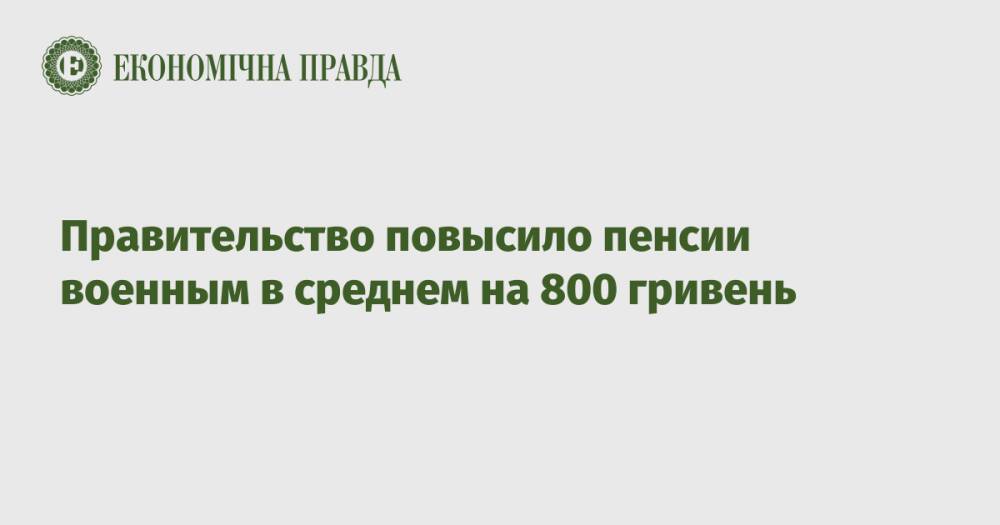 Правительство повысило пенсии военным в среднем на 800 гривень
