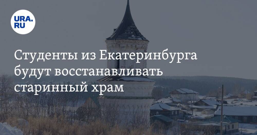 Студенты из Екатеринбурга будут восстанавливать старинный храм