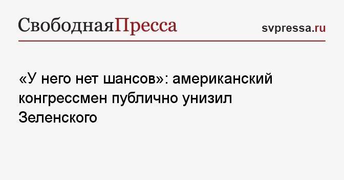 «У него нет шансов»: американский конгрессмен публично унизил Зеленского