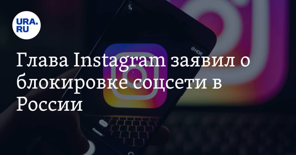 Глава Instagram заявил о блокировке соцсети в России