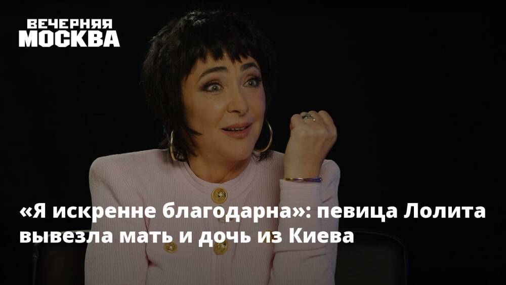 «Я искренне благодарна»: певица Лолита вывезла мать и дочь из Киева