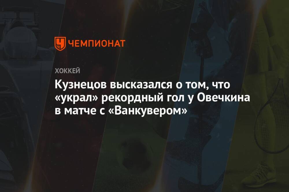Кузнецов высказался о том, что «украл» рекордный гол у Овечкина в матче с «Ванкувером»