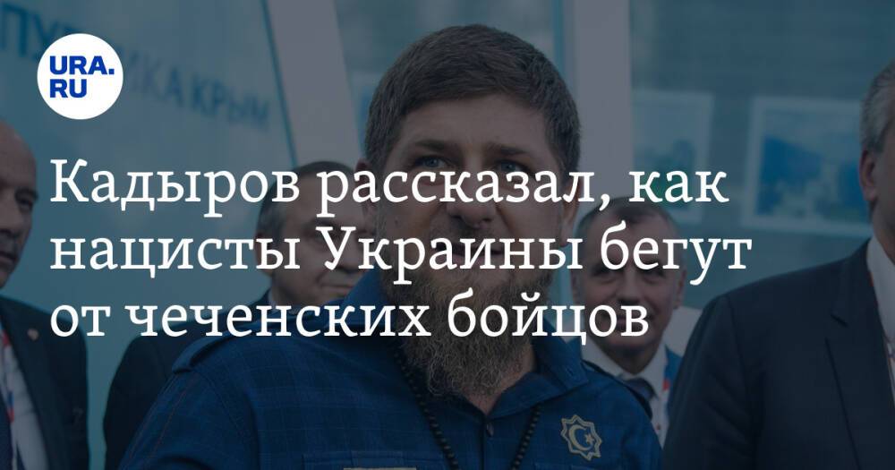 Кадыров рассказал, как нацисты Украины бегут от чеченских бойцов