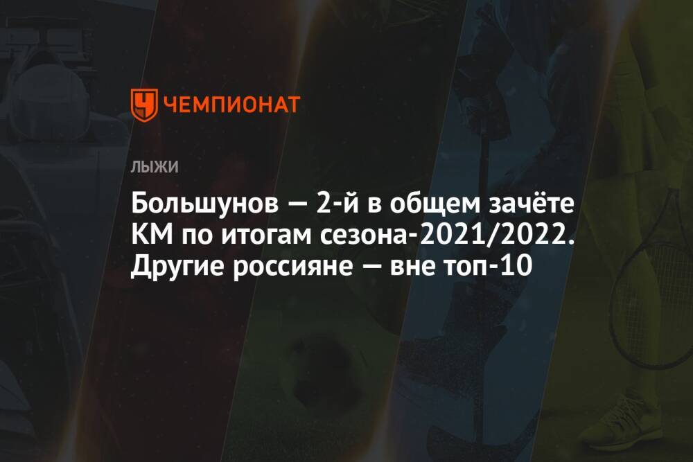 Большунов — 2-й в общем зачёте КМ по итогам сезона-2021/2022. Другие россияне — вне топ-10