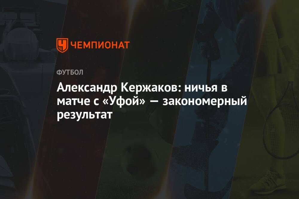 Александр Кержаков: ничья в матче с «Уфой» — закономерный результат