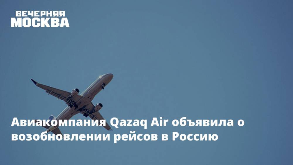 Авиакомпания Qazaq Air объявила о возобновлении рейсов в Россию