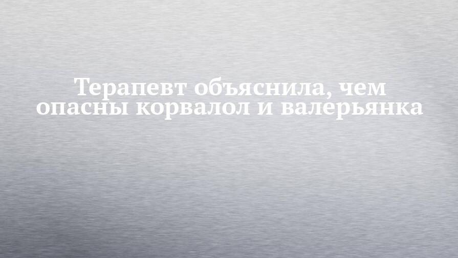 Терапевт объяснила, чем опасны корвалол и валерьянка