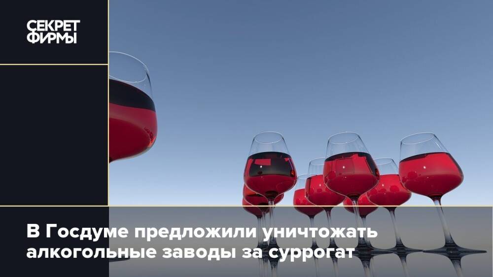 В Госдуме предложили уничтожать алкогольные заводы за суррогат