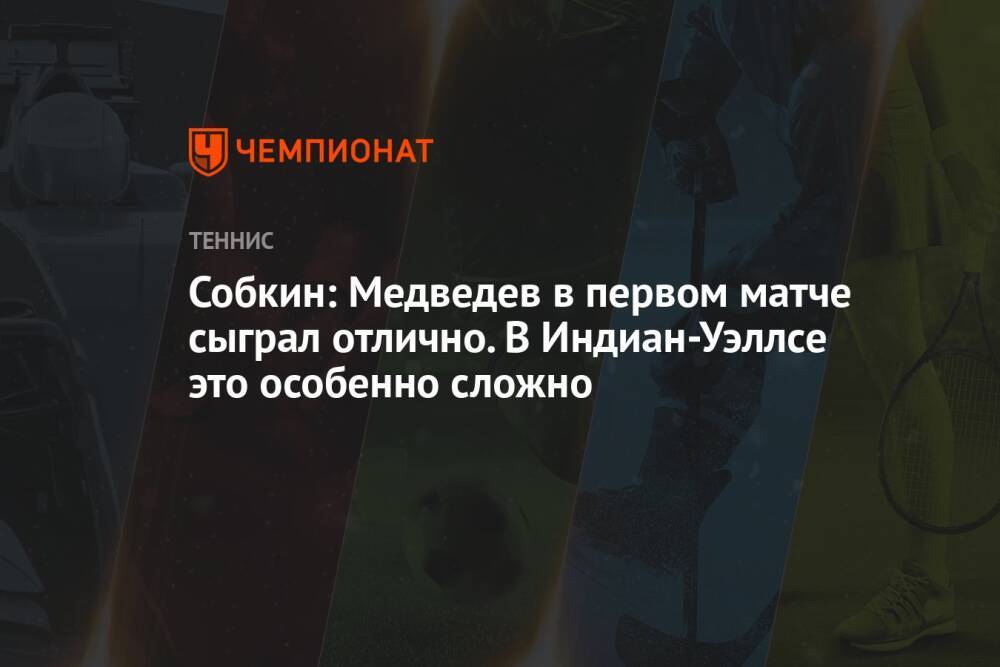 Собкин: Медведев в первом матче сыграл отлично. В Индиан-Уэллсе это особенно сложно