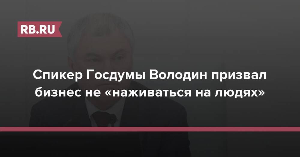 Спикер Госдумы Володин призвал бизнес не «наживаться на людях»