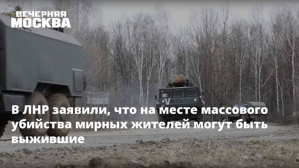 В ЛНР заявили, что на месте массового убийства мирных жителей могут быть выжившие