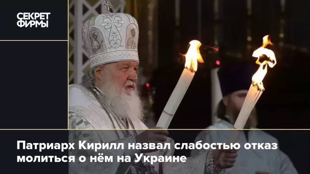 Патриарх Кирилл назвал слабостью отказ молиться о нём на Украине
